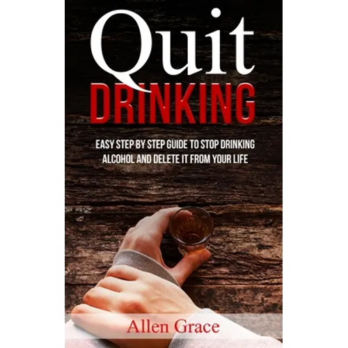 Quit Drinking: Easy Step By Step Guide to Stop Drinking Alcohol and Delete it From Your Life - Paperback
