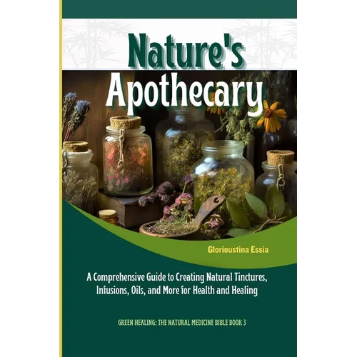 Nature's Apothecary: Crafting Herbal Remedies at Home: A Comprehensive Guide to Creating Natural Tinctures, Infusions, Oils, and More for H - Paperback