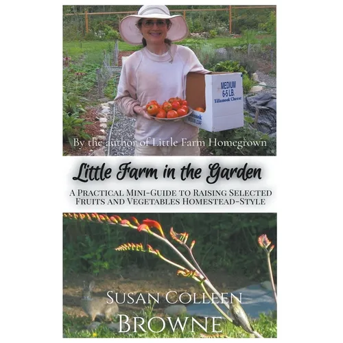 Little Farm in the Garden: A Practical Mini-Guide to Raising Selected Fruits and Vegetables Homestead-Style - Paperback