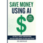 Save Money using AI: Cut Hidden Fees, Cancel Subscriptions, and Put $1,000+ Back in Your Pocket Every Year with Artificial Intelligence - Paperback