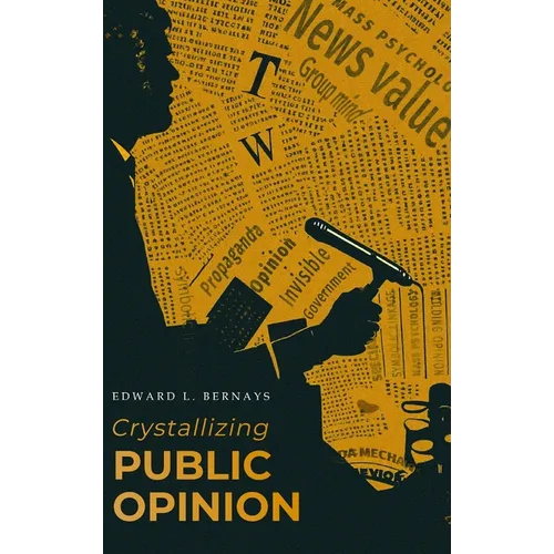 Crystallizing Public Opinion: The Classic Work That Shaped the Modern Field of Public Relations and Propaganda - Hardcover