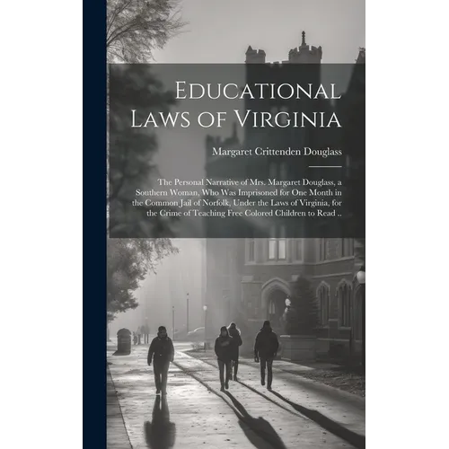 Educational Laws of Virginia; the Personal Narrative of Mrs. Margaret Douglass, a Southern Woman, Who Was Imprisoned for One Month in the Common Jail - Hardcover