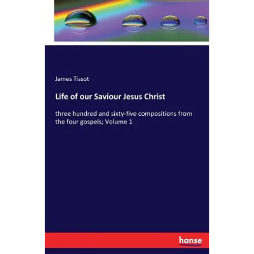 Life of our Saviour Jesus Christ: three hundred and sixty-five compositions from the four gospels; Volume 1 - Paperback