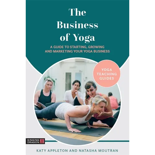 The Business of Yoga: A Guide to Starting, Growing and Marketing Your Yoga Business - Paperback