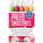 Paleo Smoothies: Super Delicious & Filling, Protein-Packed, Low in Sugar, Gluten-Free, Easy to Make, Fruit and Veggie Superfood Smoothi - Hardcover