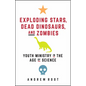 Exploding Stars, Dead Dinosaurs, and Zombies: Youth Ministry in the Age of Science - Paperback