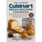 The Ultimate Cuisinart Bread Machine Cookbook: 96 Foolproof Bread Machine Recipes for White, Whole Wheat, Sweet, and Gluten-Free Loaves - Easy Step-by - Paperback