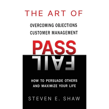 The Art of PASS FAIL - Overcoming Objections and Customer Management: How to Persuade Others and Maximize Your Life - Hardcover