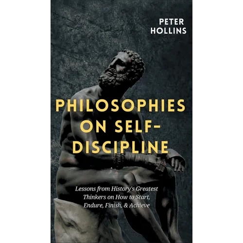 Philosophies on Self-Discipline: Lessons from History's Greatest Thinkers on How to Start, Endure, Finish, & Achieve - Hardcover