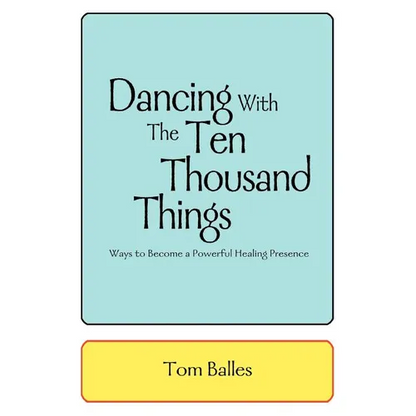 Dancing With The Ten Thousand Things: Ways to Become a Powerful Healing Presence - Paperback