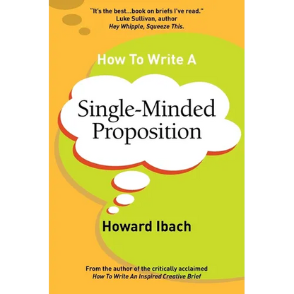 How To Write A Single-Minded Proposition: Five insights on advertising's most difficult sentence. Plus two new approaches. - Paperback