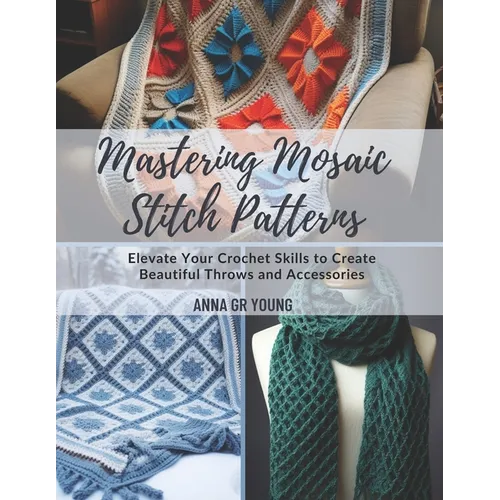 Mastering Mosaic Stitch Patterns: Elevate Your Crochet Skills to Create Beautiful Throws and Accessories - Paperback