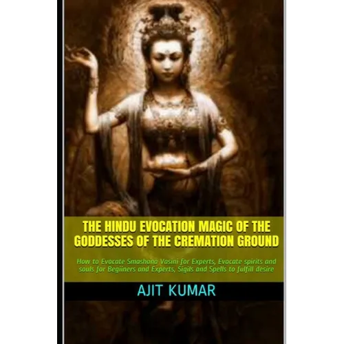 The Hindu Evocation Magic of the Goddesses of the Cremation ground: How to Evocate Smashana Vasini for Experts, Evocate spirits and souls for Begiiner - Paperback