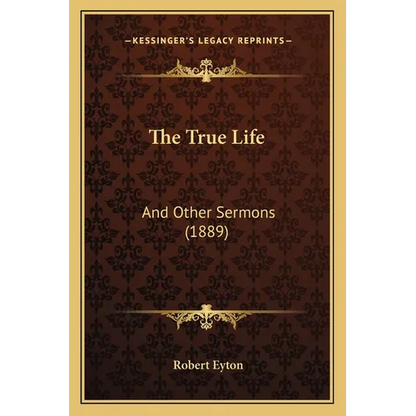 The True Life: And Other Sermons (1889) - Paperback
