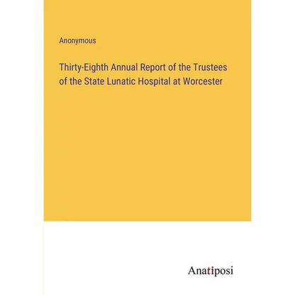 Thirty-Eighth Annual Report of the Trustees of the State Lunatic Hospital at Worcester - Paperback