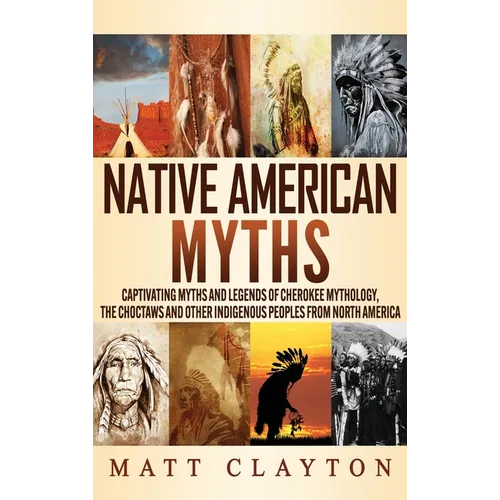 Native American Myths: Captivating Myths and Legends of Cherokee Mythology, the Choctaws and Other Indigenous Peoples from North America - Hardcover