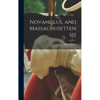 Novanglus, and Massachusettensis - Hardcover