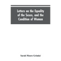 Letters on the Equality of the Sexes, and the Condition of Woman: Addressed to Mary S. Parker - Paperback