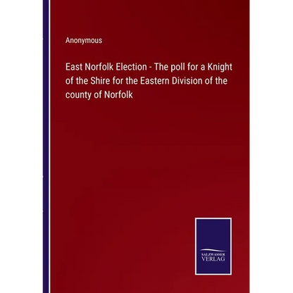 East Norfolk Election - The poll for a Knight of the Shire for the Eastern Division of the county of Norfolk - Paperback
