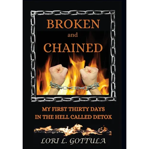 Broken and Chained: My First Thirty Days in the Hell Called Detox - Hardcover