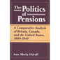 Politics of Pensions: A Comparative Analysis of Britain, Canada, and the United States, 1880-1940 - Paperback