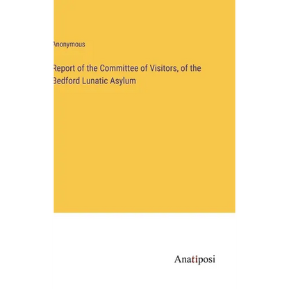 Report of the Committee of Visitors, of the Bedford Lunatic Asylum - Hardcover