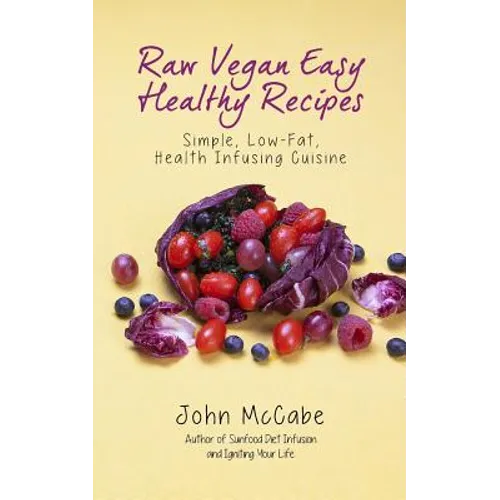 Raw Vegan Easy Healthy Recipes: Simple, Low-Fat, Health-Infusing Cuisine - Paperback