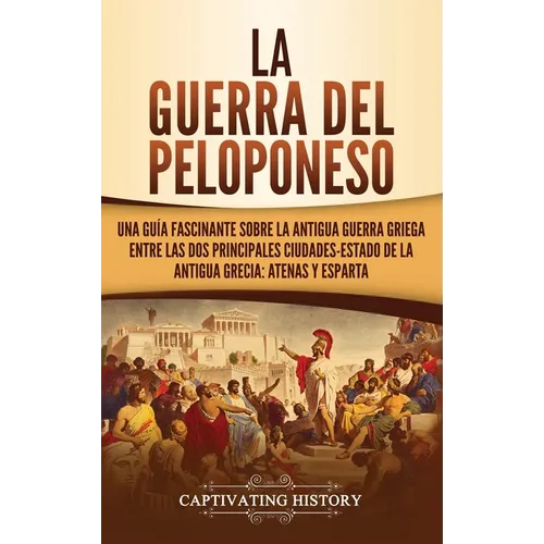 La guerra del Peloponeso: Una guía fascinante sobre la antigua guerra griega entre las dos principales ciudades-estado de la antigua Grecia: Ate - Hardcover