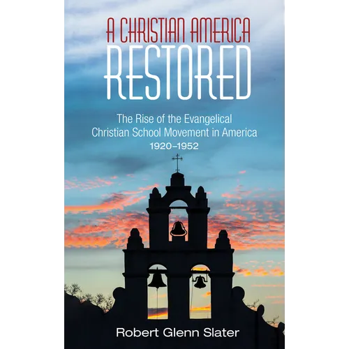 A Christian America Restored: The Rise of the Evangelical Christian School Movement in America, 1920-1952 - Hardcover