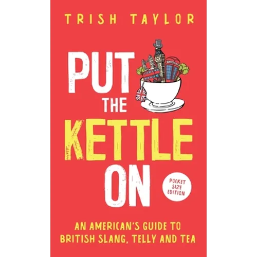 Put The Kettle On: An American's Guide to British Slang, Telly and Tea. Pocket Size Edition - Paperback