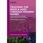 Teaching the Middle Ages Through Modern Games: Using, Modding and Creating Games for Education and Impact - Paperback