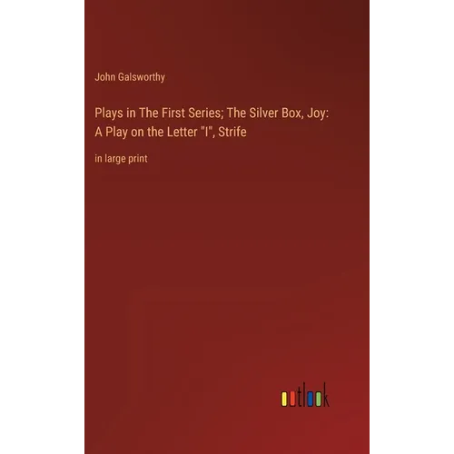 Plays in The First Series; The Silver Box, Joy: A Play on the Letter "I", Strife: in large print - Hardcover