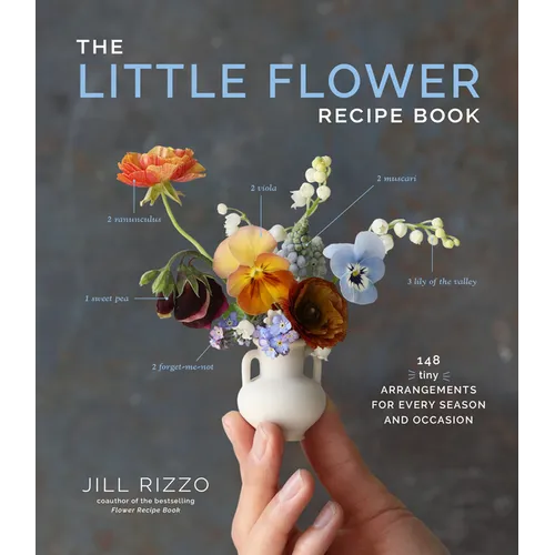 The Little Flower Recipe Book: 148 Tiny Arrangements for Every Season and Occasion - Hardcover