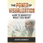 The Power of Visualization: How to Manifest What You Want - Paperback