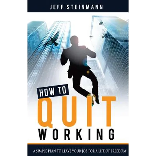 How To Quit Working: A Simple Plan to Leave Your Job for a Life of Freedom - Paperback