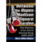 Between the Ropes at Madison Square Garden: The History of an Iconic Boxing Ring, 1925-2007 - Paperback