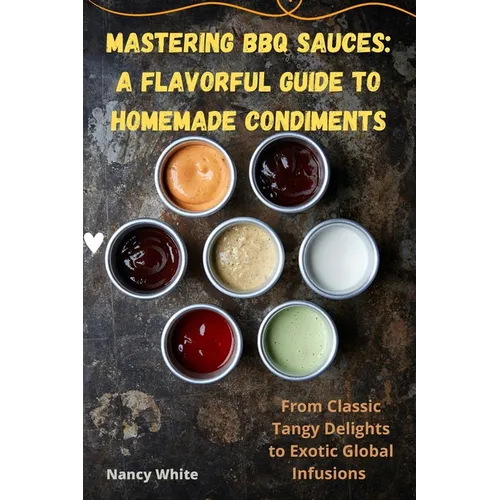 Mastering BBQ Sauces: A Flavorful Guide to Homemade Condiments - Paperback