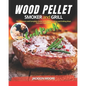 Wood Pellet Smoker and Grill Cookbook: The Ultimate and Complete Guide to Perfect Smoking and Grilling Meat, Fish and Vegetables - Paperback