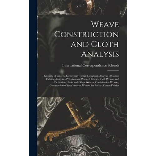 Weave Construction and Cloth Analysis: Glossary of Weaves, Elementary Textile Designing, Analysis of Cotton Fabrics, Analysis of Woolen and Worsted Fa - Hardcover