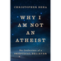 Why I Am Not an Atheist: The Confessions of a Skeptical Believer - Hardcover