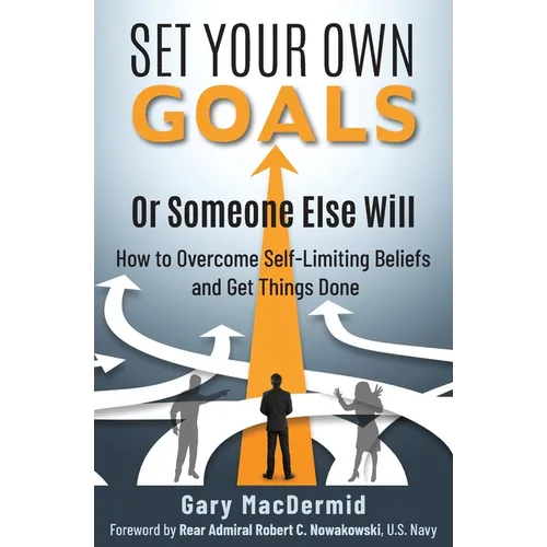Set Your Own Goals-Or Someone Else Will: How to Overcome Self-Limiting Beliefs and Get Things Done - Paperback