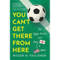 You Can't Get There from Here: My Soccer Journey from Derby to Detroit - Paperback