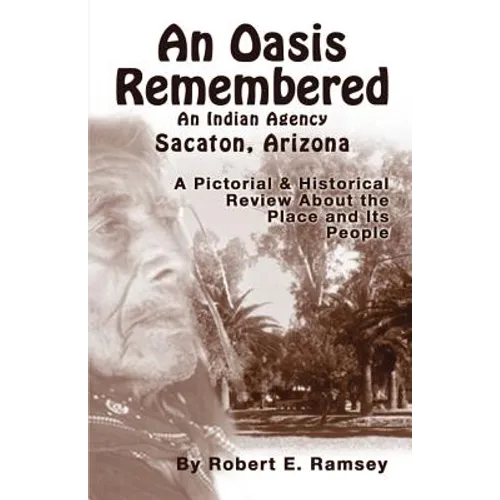 An Oasis Remembered: An Indian Agency Sacaton, Arizona - A Pictorial & Historical Review about the Place and Its People - Paperback