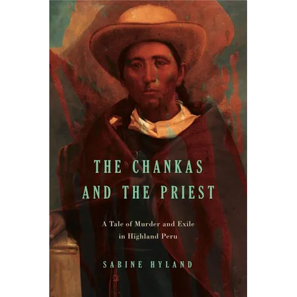 The Chankas and the Priest: A Tale of Murder and Exile in Highland Peru - Paperback