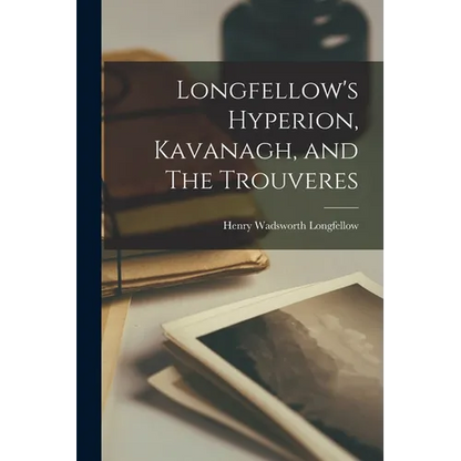 Longfellow's Hyperion, Kavanagh, and The Trouveres - Paperback