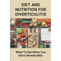 Diet And Nutrition For Diverticulitis: What To Eat When You Have Diverticulitis: Soft Diet Recipes For Diverticulitis - Paperback