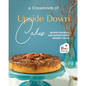 A Cookbook of Upside Down Cakes: Recipes for Bold and Adventurous Dessert Cooks - Paperback