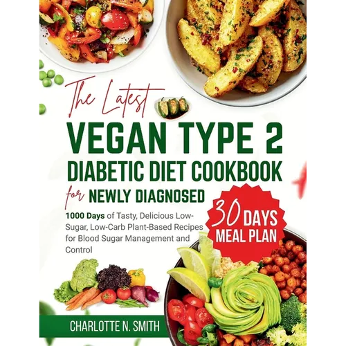 The Latest Vegan Type 2 Diabetic Diet Cookbook for Newly Diagnosed: 1000 Days of Tasty, Delicious, Low-Sugar, Low-Carb Plant-Based Recipes for Blood S - Paperback