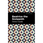 Beatrice the Sixteenth: Being the Personal Narrative of Mary Hatherley, M.B., Explorer and Geographer - Hardcover