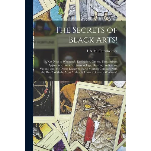 The Secrets of Black Arts!: A Key Note to Witchcraft, Devination, Omens, Forwarnings, Apparitions, Sorcery, Daemonology, Dreams, Predictions, Visi - Paperback